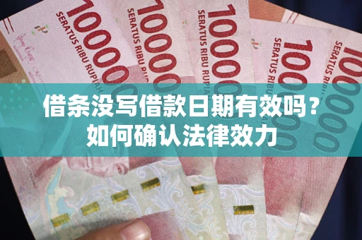 济南借条没写借款日期有效吗？如何确认法律效力