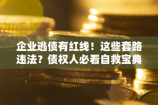 济南企业逃债有红线！这些套路违法？债权人必看自救宝典