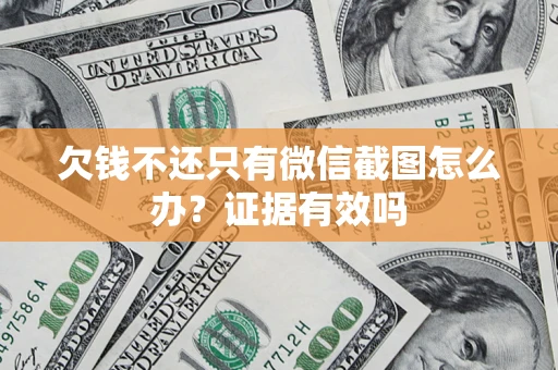 济南欠钱不还只有微信截图怎么办?证据有效吗 济南欠钱不还只有微信截图怎么办?证据有效吗