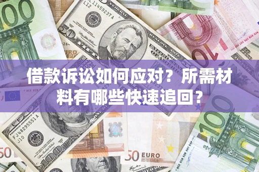 济南借款诉讼如何应对？所需材料有哪些快速追回？