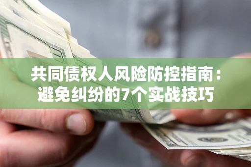 济南共同债权人风险防控指南：避免纠纷的7个实战技巧