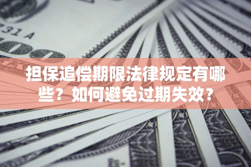 济南担保追偿期限法律规定有哪些？如何避免过期失效？