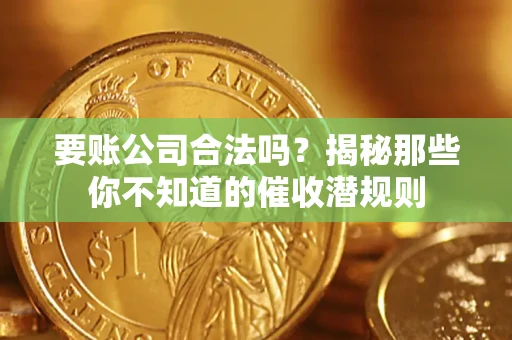 济南要账公司合法吗？揭秘那些你不知道的催收潜规则