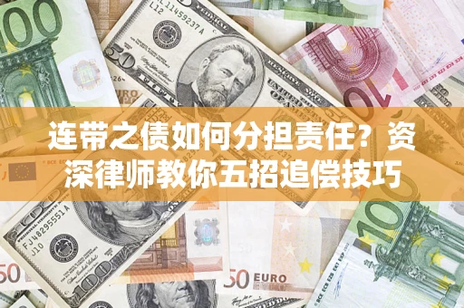 济南连带之债如何分担责任？资深律师教你五招追偿技巧