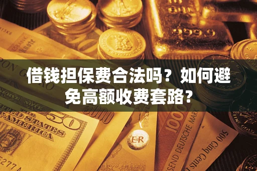 济南借钱担保费合法吗？如何避免高额收费套路？