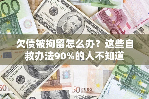 济南欠债被拘留怎么办？这些自救办法90%的人不知道