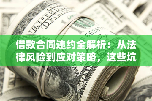 济南借款合同违约全解析：从法律风险到应对策略，这些坑别再踩！