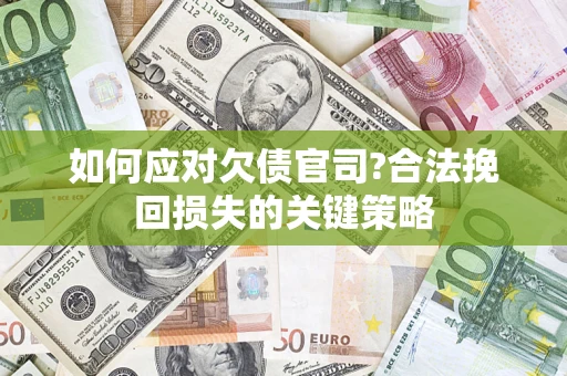 济南如何应对欠债官司?合法挽回损失的关键策略