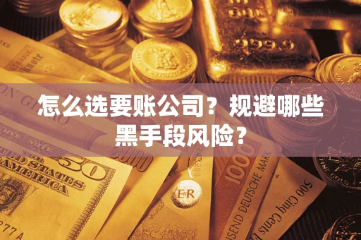 济南怎么选要账公司？规避哪些黑手段风险？