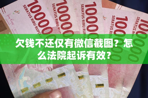 济南欠钱不还仅有微信截图？怎么法院起诉有效？