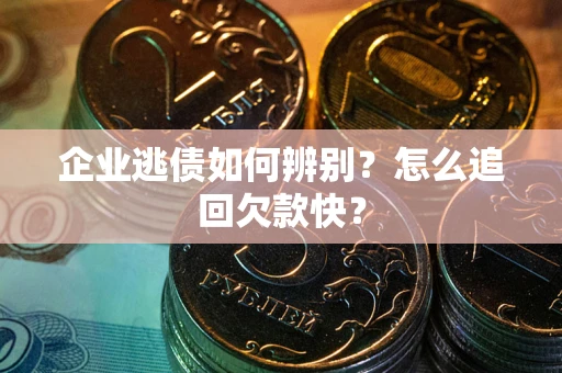 济南企业逃债如何辨别？怎么追回欠款快？