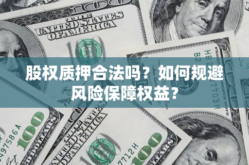 济南股权质押合法吗？如何规避风险保障权益？