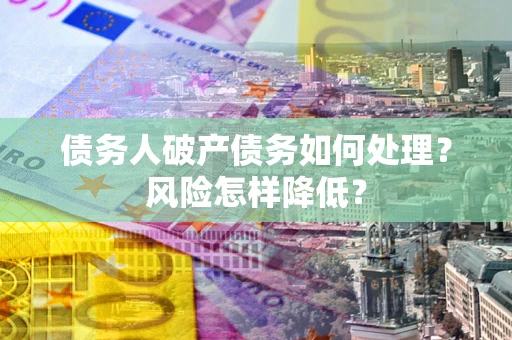 济南债务人破产债务如何处理？风险怎样降低？