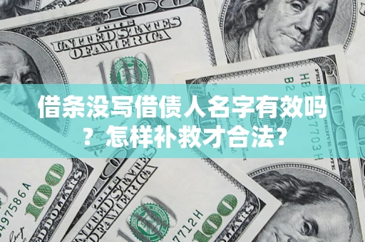 济南借条没写借债人名字有效吗？怎样补救才合法？