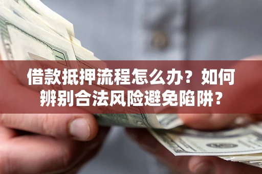 济南借款抵押流程怎么办？如何辨别合法风险避免陷阱？