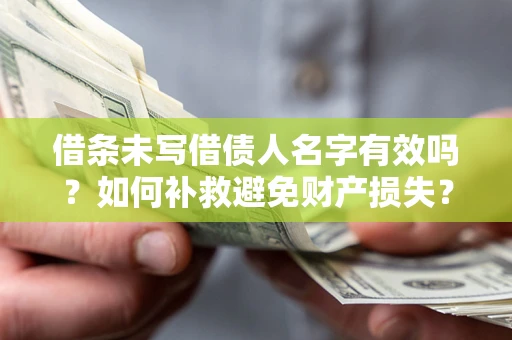 济南借条未写借债人名字有效吗？如何补救避免财产损失？