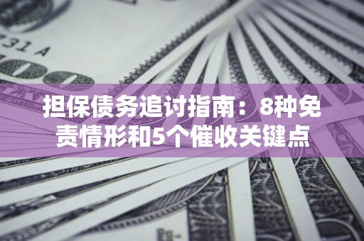 济南担保债务追讨指南：8种免责情形和5个催收关键点