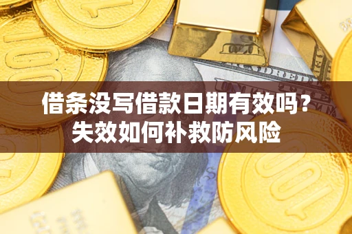 济南借条没写借款日期有效吗？失效如何补救防风险