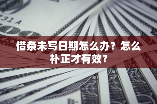 济南借条未写日期怎么办？怎么补正才有效？
