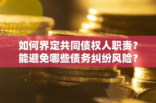 济南如何界定共同债权人职责？能避免哪些债务纠纷风险？