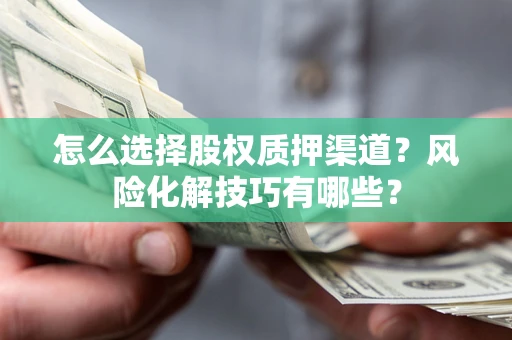 济南怎么选择股权质押渠道？风险化解技巧有哪些？