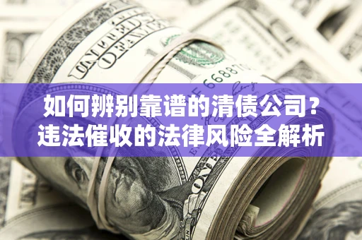 济南如何辨别靠谱的清债公司？违法催收的法律风险全解析