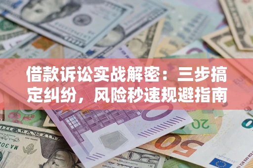 济南借款诉讼实战解密：三步搞定纠纷，风险秒速规避指南