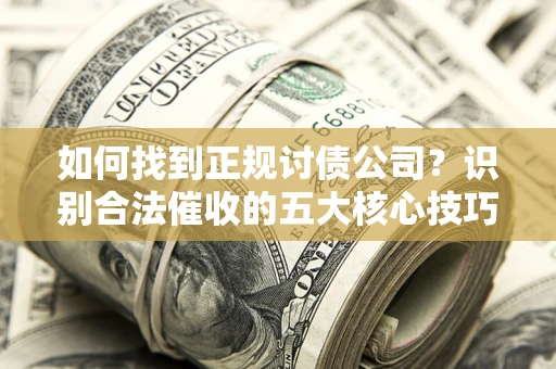 济南如何找到正规讨债公司？识别合法催收的五大核心技巧