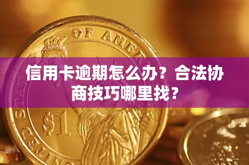 济南信用卡逾期怎么办？合法协商技巧哪里找？