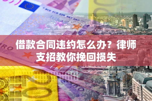济南借款合同违约怎么办？律师支招教你挽回损失