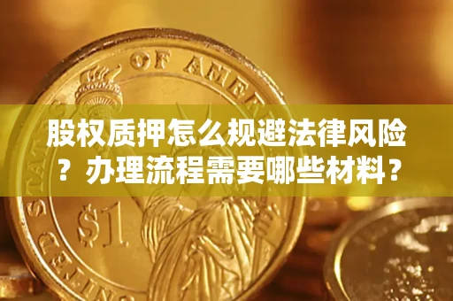 济南股权质押怎么规避法律风险？办理流程需要哪些材料？