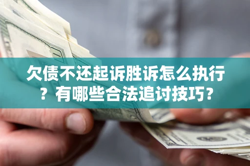 济南欠债不还起诉胜诉怎么执行？有哪些合法追讨技巧？