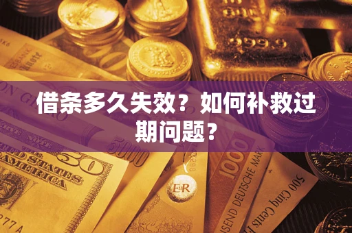 济南借条多久失效？如何补救过期问题？