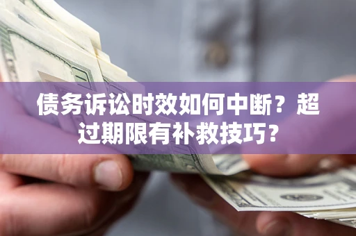 济南债务诉讼时效如何中断？超过期限有补救技巧？
