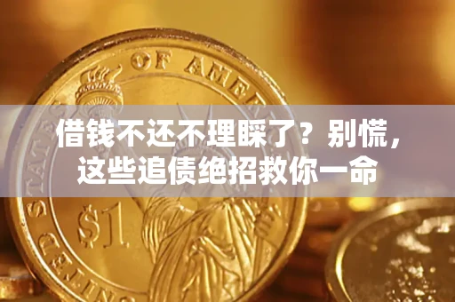 济南借钱不还不理睬了？别慌，这些追债绝招救你一命