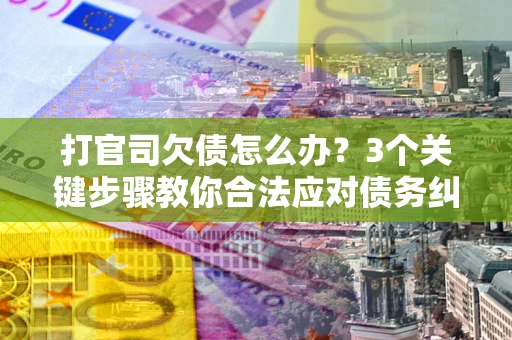 济南打官司欠债怎么办？3个关键步骤教你合法应对债务纠纷