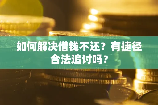 济南如何解决借钱不还？有捷径合法追讨吗？