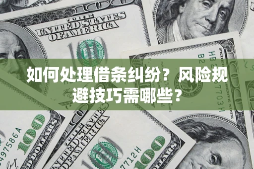 济南如何处理借条纠纷？风险规避技巧需哪些？