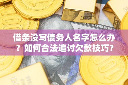 济南借条没写债务人名字怎么办？如何合法追讨欠款技巧？