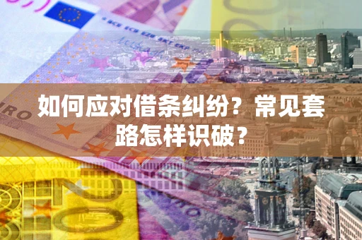 济南如何应对借条纠纷？常见套路怎样识破？