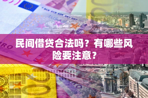 济南民间借贷合法吗？有哪些风险要注意？