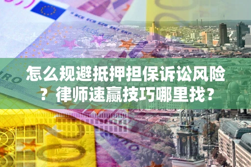 济南怎么规避抵押担保诉讼风险？律师速赢技巧哪里找？