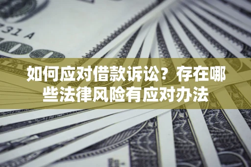 济南如何应对借款诉讼？存在哪些法律风险有应对办法
