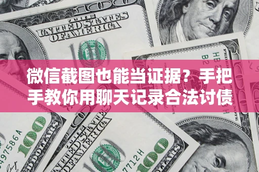 济南微信截图也能当证据？手把手教你用聊天记录合法讨债