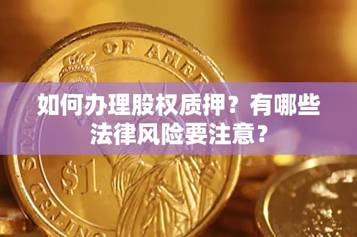 济南如何办理股权质押？有哪些法律风险要注意？