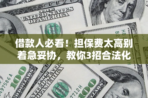 济南借款人必看！担保费太高别着急妥协，教你3招合法化解