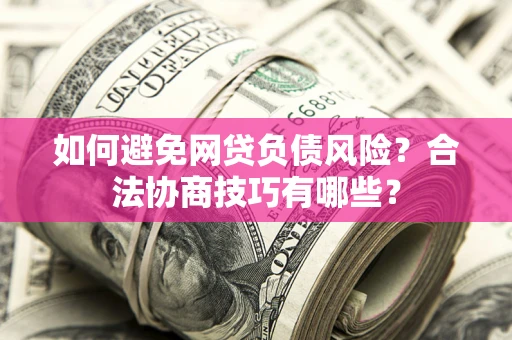 济南如何避免网贷负债风险？合法协商技巧有哪些？