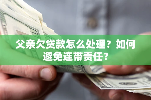 济南父亲欠贷款怎么处理？如何避免连带责任？
