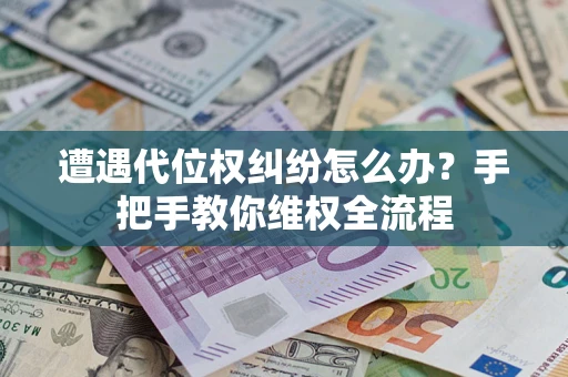 济南遭遇代位权纠纷怎么办？手把手教你维权全流程