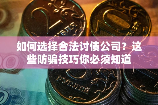 济南如何选择合法讨债公司？这些防骗技巧你必须知道